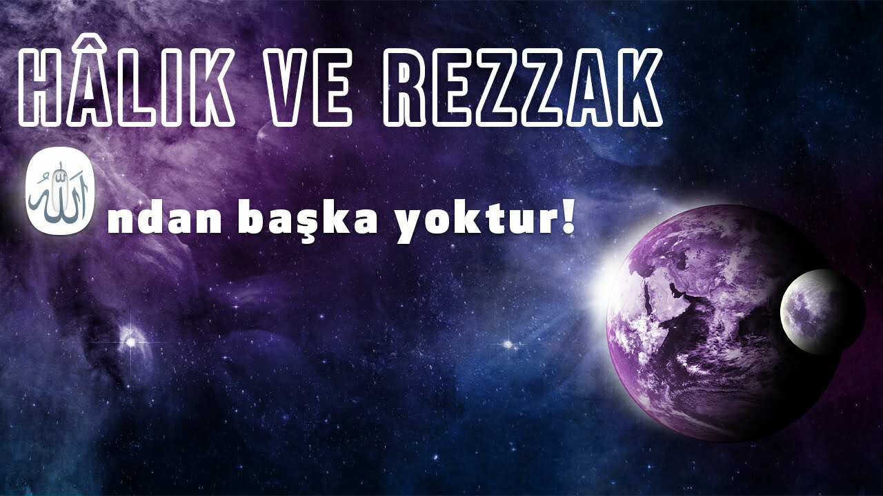 Hâlık ve Rezzak Ondan başka yoktur!